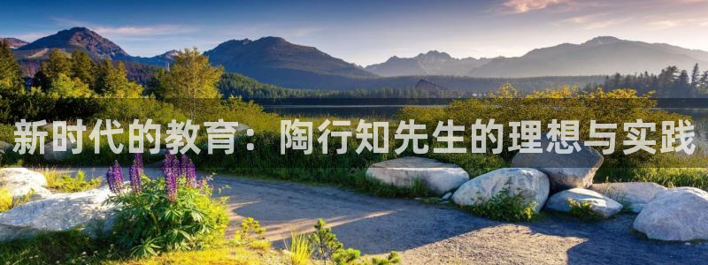 新航娱乐app下载地址：新时代的教育：陶行知先生的理想与实践