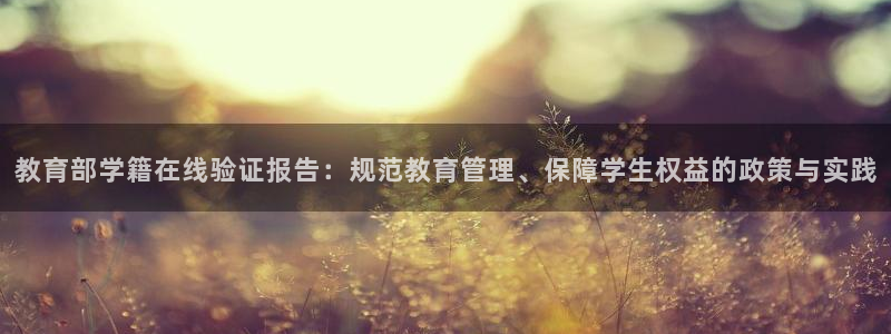 新航娱乐官网登录入口：教育部学籍在线验证报告：规范教育管理、