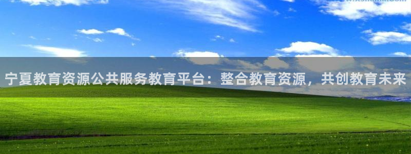 新航海娱乐会所地址：宁夏教育资源公共服务教育平台：整合教育资