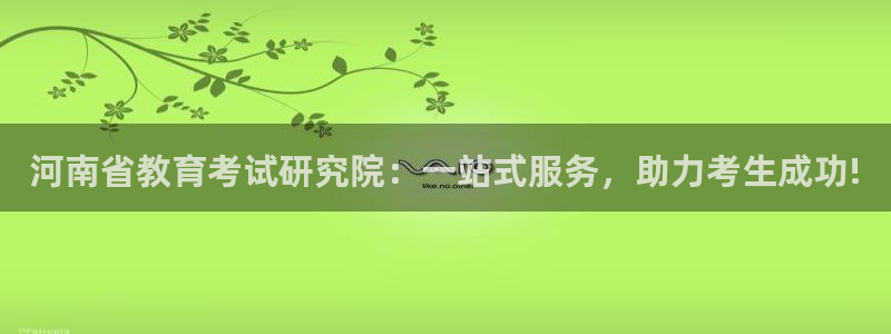 云顶新航国际娱乐城：河南省教育考试研究院：一站式服务，助力考
