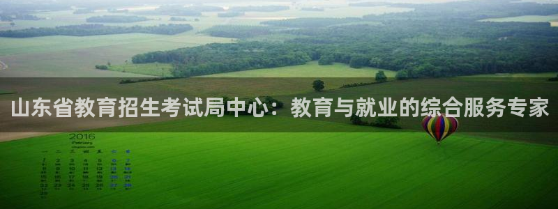 新航娱乐官网注册入口：山东省教育招生考试局中心：教育与就业的