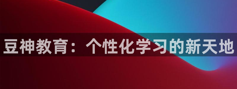 新航娱乐近期演出活动：豆神教育：个性化学习的新天地