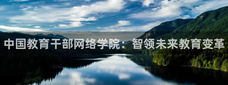 新航娱乐客服电话：中国教育干部网络学院：智领未来教育变革