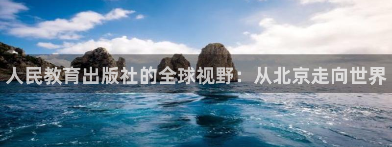 新航海娱乐会所地址：人民教育出版社的全球视野：从北京走向世界