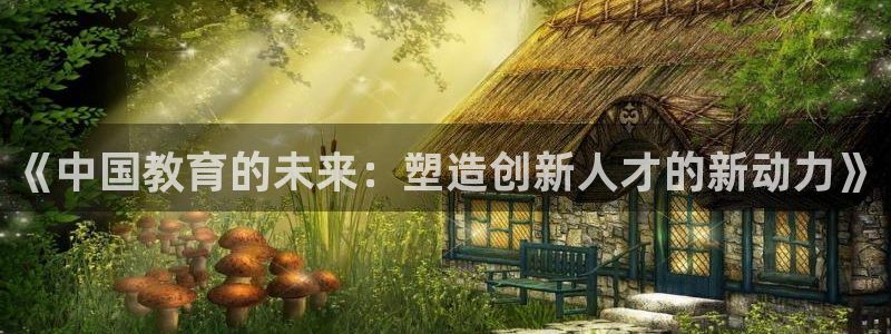 新航娱乐官网注册入口：《中国教育的未来：塑造创新人才的新动力