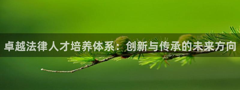 新航娱乐登录入口：卓越法律人才培养体系：创新与传承的未来方向