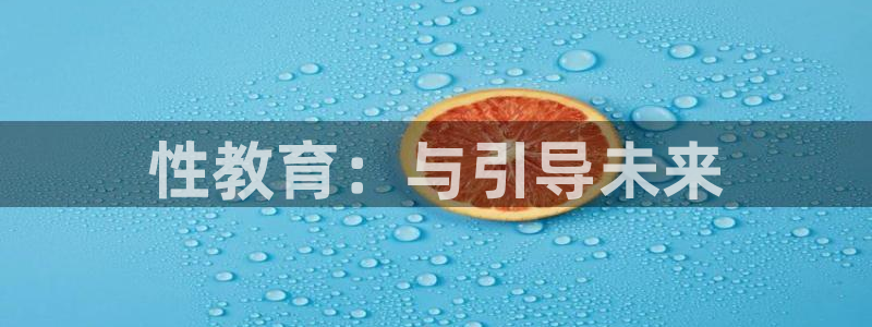 新航娱乐值得买吗：性教育：与引导未来