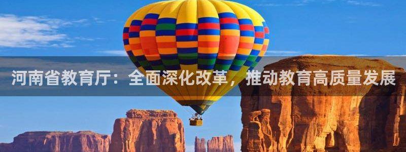 新航娱乐公司艺人：河南省教育厅：全面深化改革，推动教育高质量